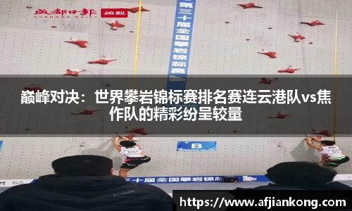 巅峰对决：世界攀岩锦标赛排名赛连云港队vs焦作队的精彩纷呈较量