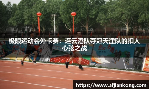 极限运动会外卡赛：连云港队夺冠天津队的扣人心弦之战