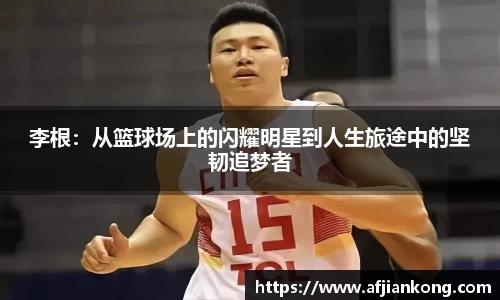 李根：从篮球场上的闪耀明星到人生旅途中的坚韧追梦者